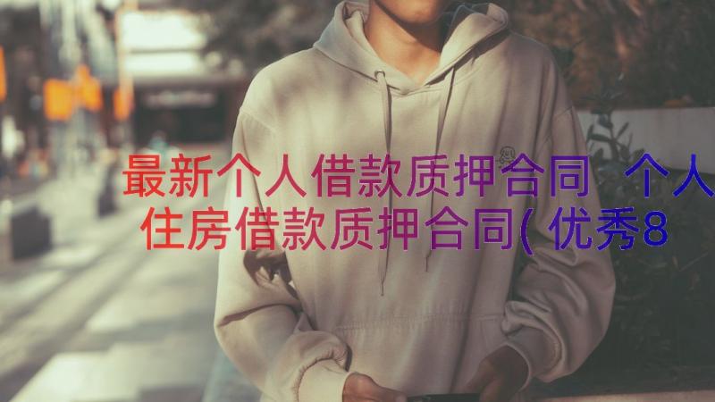 最新个人借款质押合同 个人住房借款质押合同(优秀8篇)