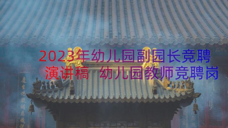 2023年幼儿园副园长竞聘演讲稿 幼儿园教师竞聘岗位演讲稿(实用6篇)