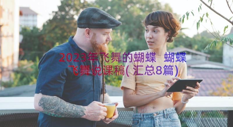 2023年飞舞的蝴蝶 蝴蝶飞舞说课稿(汇总8篇)