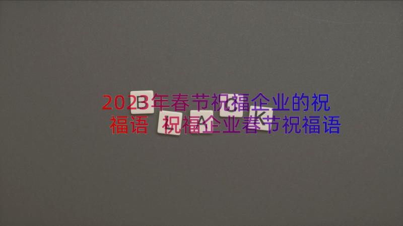 2023年春节祝福企业的祝福语 祝福企业春节祝福语(优秀17篇)