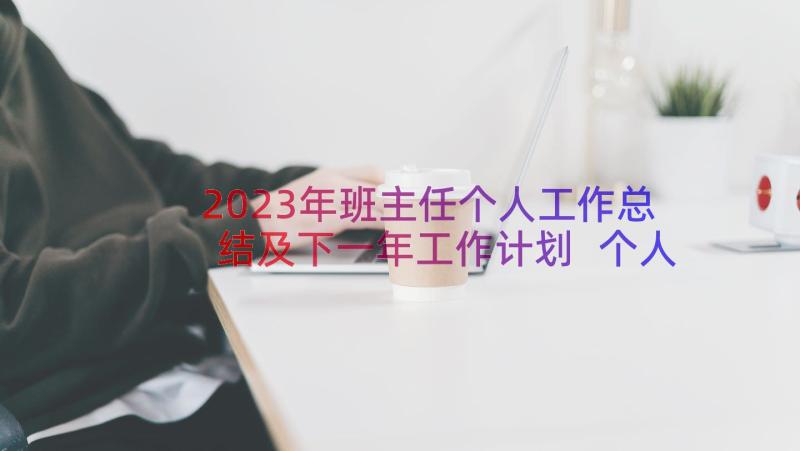 2023年班主任个人工作总结及下一年工作计划 个人年度工作总结及下一年工作计划(实用8篇)