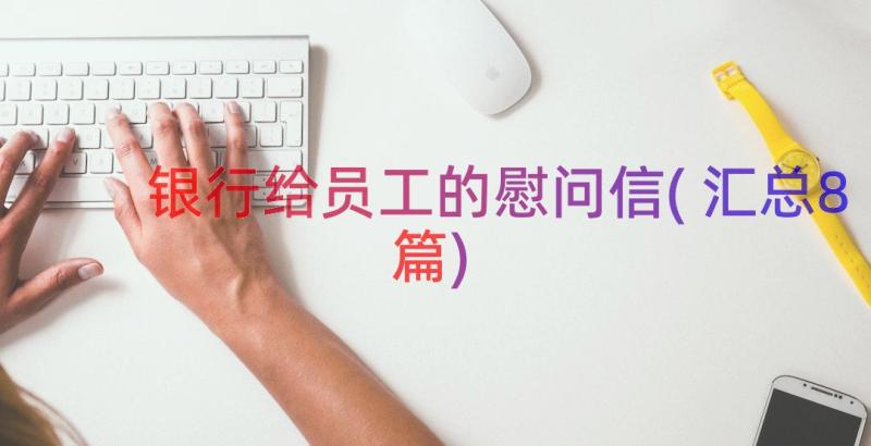 银行给员工的慰问信(汇总8篇)