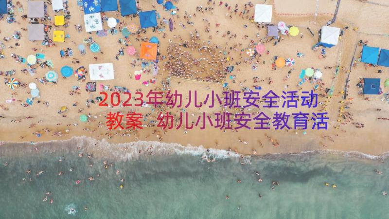 2023年幼儿小班安全活动教案 幼儿小班安全教育活动教案(精选8篇)