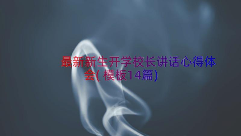 最新新生开学校长讲话心得体会(模板14篇)