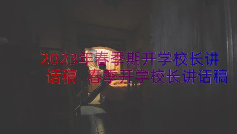 2023年春季期开学校长讲话稿 春季开学校长讲话稿(实用12篇)