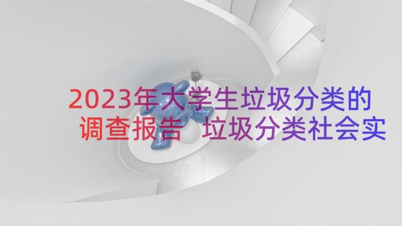 2023年大学生垃圾分类的调查报告 垃圾分类社会实践调查报告(精选8篇)