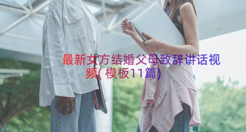 最新女方结婚父母致辞讲话视频(模板11篇)