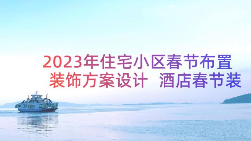 2023年住宅小区春节布置装饰方案设计 酒店春节装饰布置方案(优质8篇)