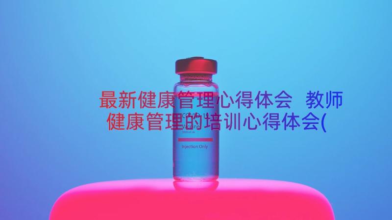 最新健康管理心得体会 教师健康管理的培训心得体会(通用20篇)