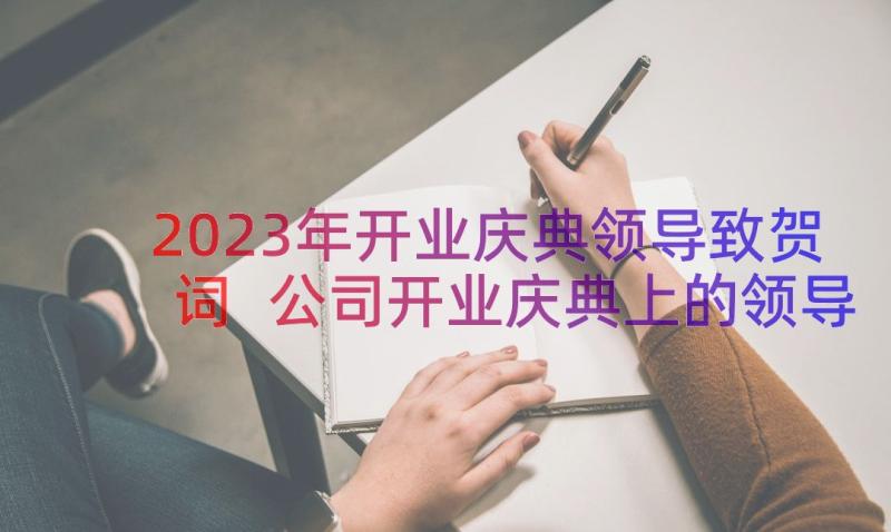 2023年开业庆典领导致贺词 公司开业庆典上的领导致辞(汇总9篇)