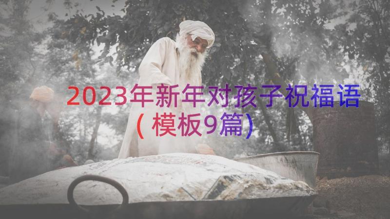 2023年新年对孩子祝福语(模板9篇)