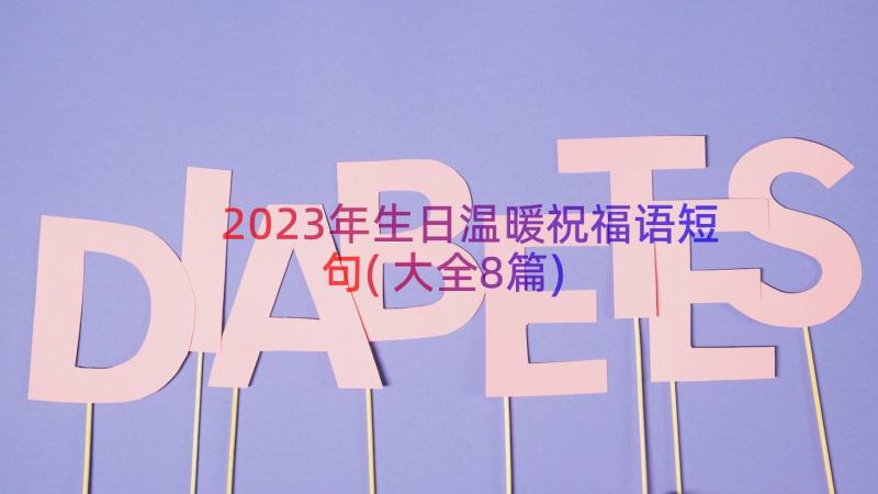 2023年生日温暖祝福语短句(大全8篇)