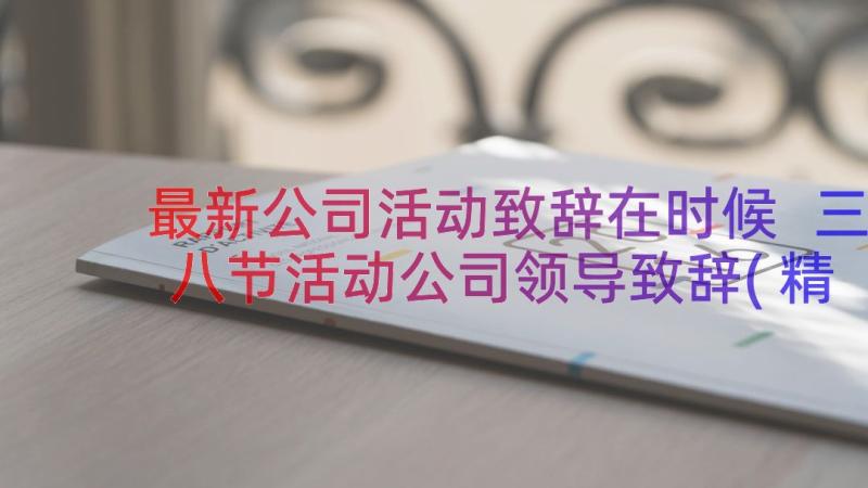 最新公司活动致辞在时候 三八节活动公司领导致辞(精选18篇)