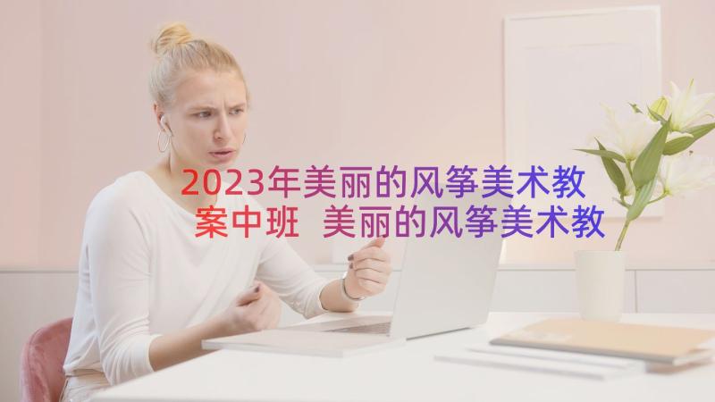 2023年美丽的风筝美术教案中班 美丽的风筝美术教案(通用8篇)