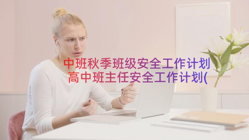 中班秋季班级安全工作计划 高中班主任安全工作计划(通用13篇)