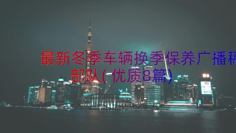 最新冬季车辆换季保养广播稿部队(优质8篇)