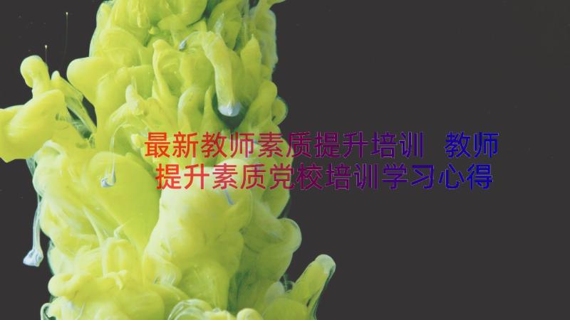 最新教师素质提升培训 教师提升素质党校培训学习心得体会(模板11篇)