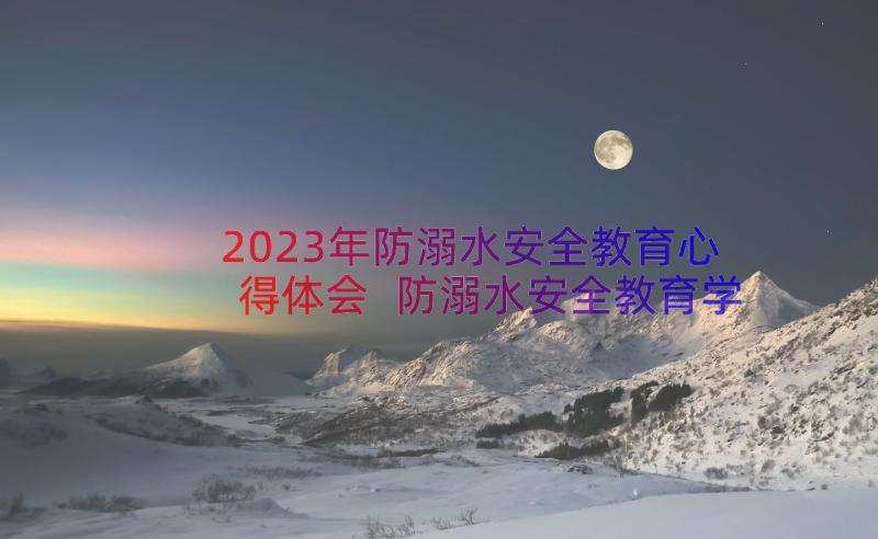 2023年防溺水安全教育心得体会 防溺水安全教育学习心得(优质13篇)