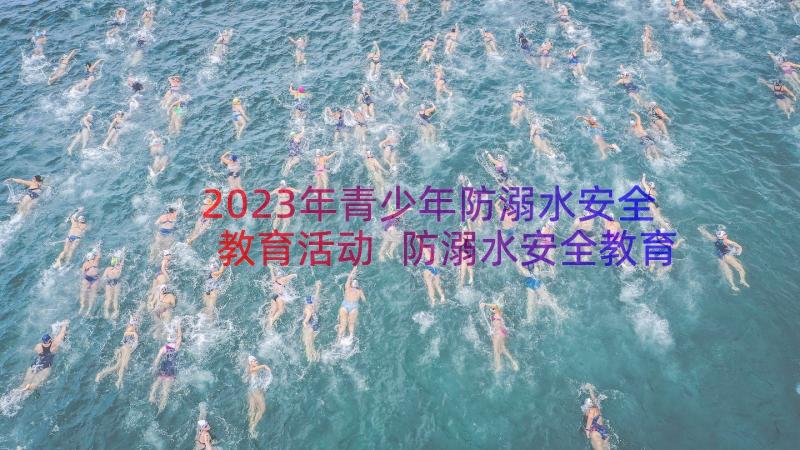 2023年青少年防溺水安全教育活动 防溺水安全教育活动总结(汇总18篇)