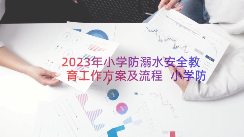 2023年小学防溺水安全教育工作方案及流程 小学防溺水安全工作方案(实用8篇)