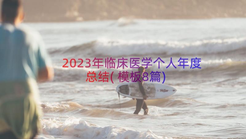 2023年临床医学个人年度总结(模板8篇)