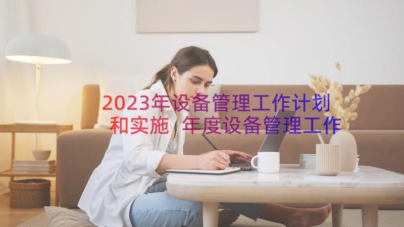 2023年设备管理工作计划和实施 年度设备管理工作计划(大全8篇)
