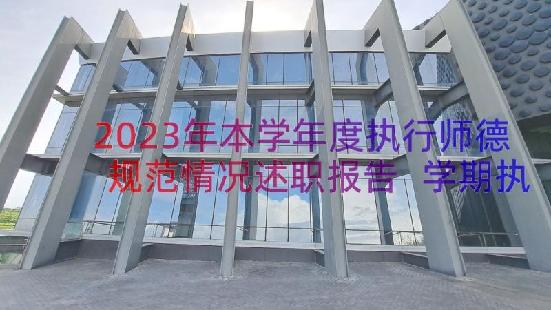 2023年本学年度执行师德规范情况述职报告 学期执行师德规范情况述职报告(精选8篇)