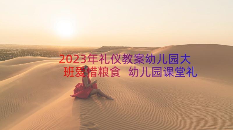 2023年礼仪教案幼儿园大班爱惜粮食 幼儿园课堂礼仪教案(优秀13篇)