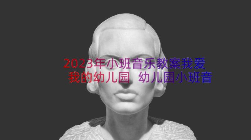 2023年小班音乐教案我爱我的幼儿园 幼儿园小班音乐教案(优秀9篇)