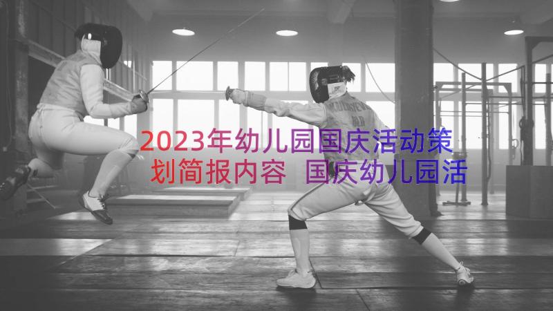 2023年幼儿园国庆活动策划简报内容 国庆幼儿园活动策划(模板9篇)