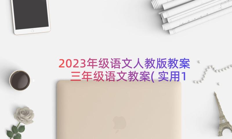 2023年级语文人教版教案 三年级语文教案(实用13篇)