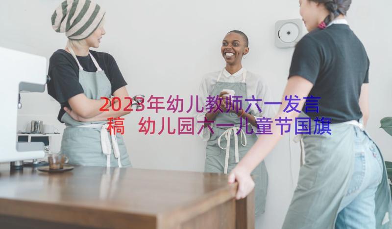 2023年幼儿教师六一发言稿 幼儿园六一儿童节国旗下老师讲话稿(精选5篇)