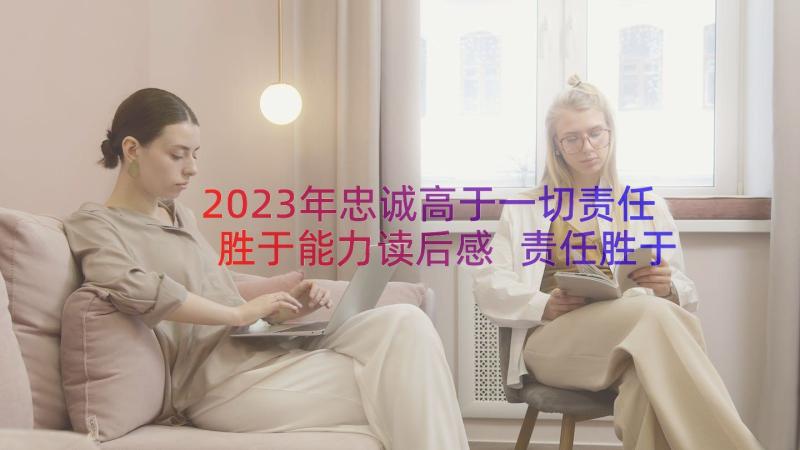 2023年忠诚高于一切责任胜于能力读后感 责任胜于能力读后感(通用11篇)