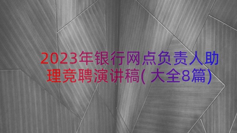 2023年银行网点负责人助理竞聘演讲稿(大全8篇)