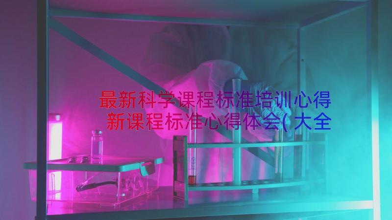 最新科学课程标准培训心得 新课程标准心得体会(大全10篇)