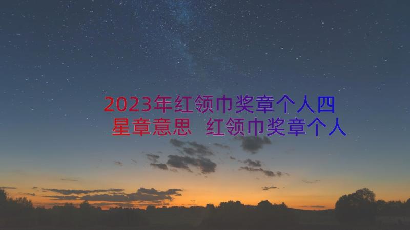 2023年红领巾奖章个人四星章意思 红领巾奖章个人四星章事迹材料(优质11篇)