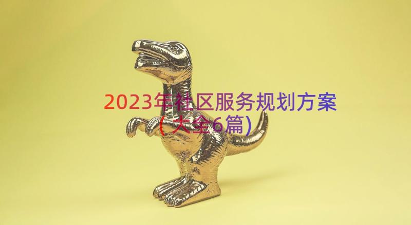 2023年社区服务规划方案(大全6篇)