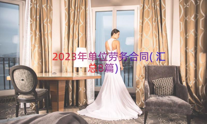 2023年单位劳务合同(汇总8篇)