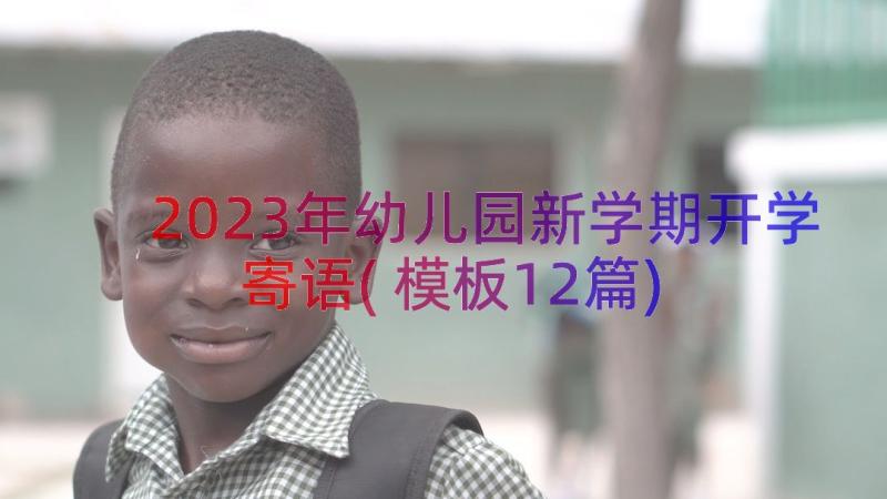 2023年幼儿园新学期开学寄语(模板12篇)