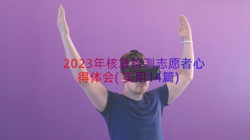 2023年核算检测志愿者心得体会(实用14篇)