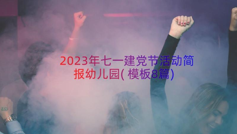 2023年七一建党节活动简报幼儿园(模板8篇)