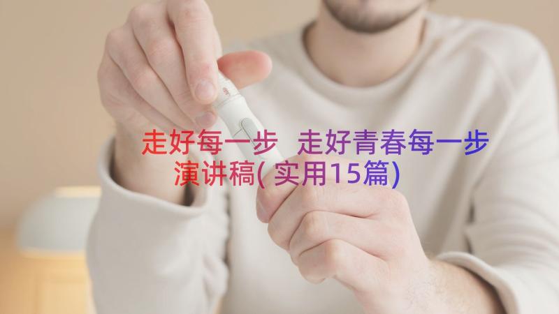 走好每一步 走好青春每一步演讲稿(实用15篇)