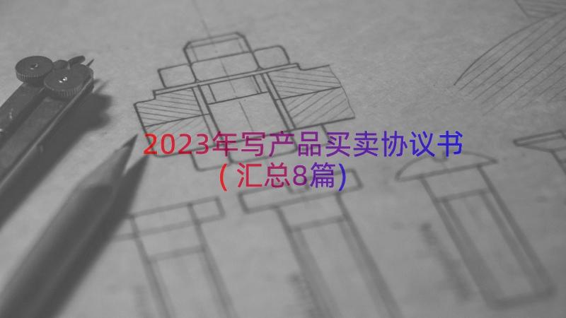 2023年写产品买卖协议书(汇总8篇)