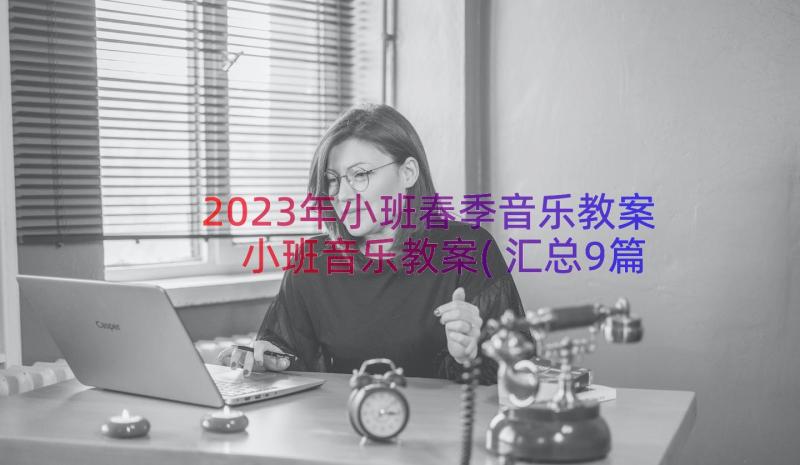 2023年小班春季音乐教案 小班音乐教案(汇总9篇)