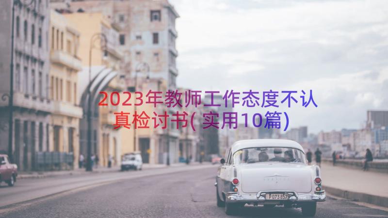 2023年教师工作态度不认真检讨书(实用10篇)