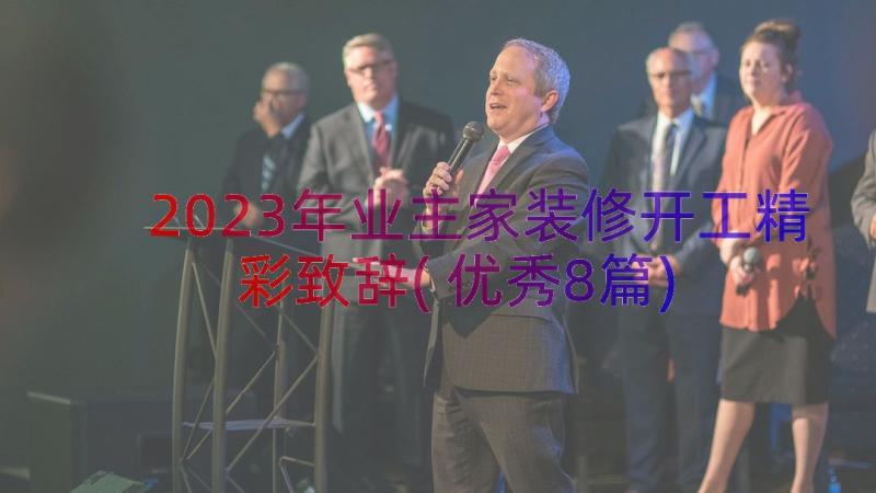 2023年业主家装修开工精彩致辞(优秀8篇)