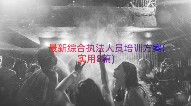 最新综合执法人员培训方案(实用8篇)