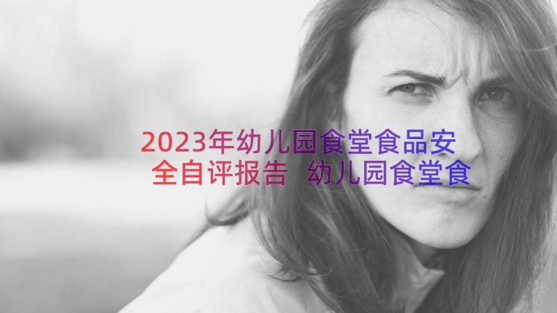 2023年幼儿园食堂食品安全自评报告 幼儿园食堂食品安全报告(精选8篇)