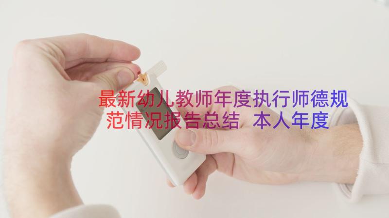 最新幼儿教师年度执行师德规范情况报告总结 本人年度内执行师德规范情况报告(实用8篇)