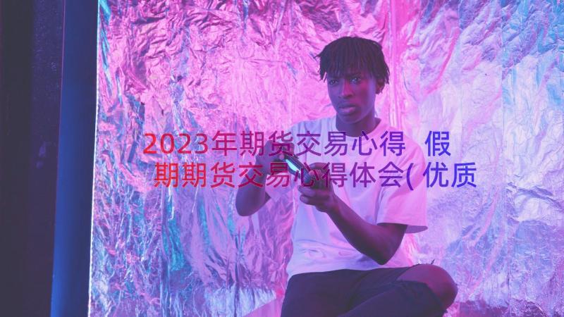 2023年期货交易心得 假期期货交易心得体会(优质8篇)